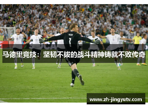 马德里竞技：坚韧不拔的战斗精神铸就不败传奇