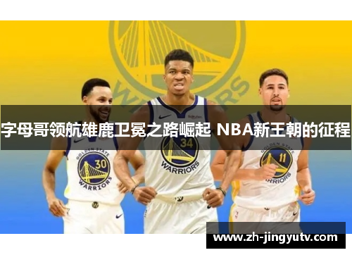 字母哥领航雄鹿卫冕之路崛起 NBA新王朝的征程