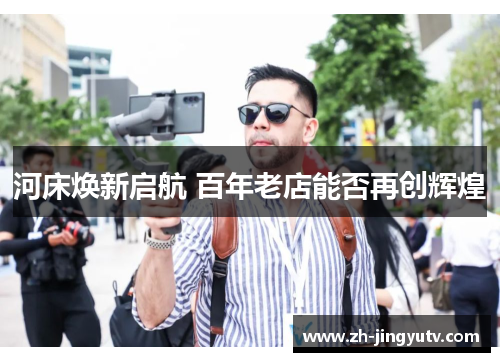 河床焕新启航 百年老店能否再创辉煌